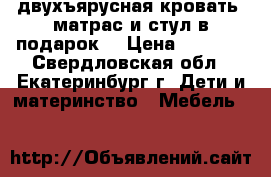 двухъярусная кровать. матрас и стул в подарок  › Цена ­ 6 000 - Свердловская обл., Екатеринбург г. Дети и материнство » Мебель   